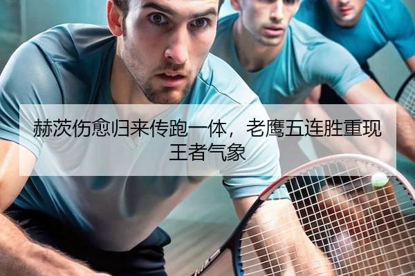 赫茨伤愈归来传跑一体，老鹰五连胜重现王者气象